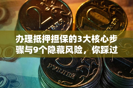 北京办理抵押担保的3大核心步骤与9个隐藏风险，你踩过哪个坑？