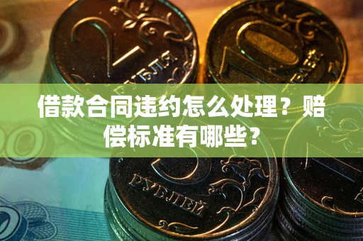 北京借款合同违约怎么处理？赔偿标准有哪些？
