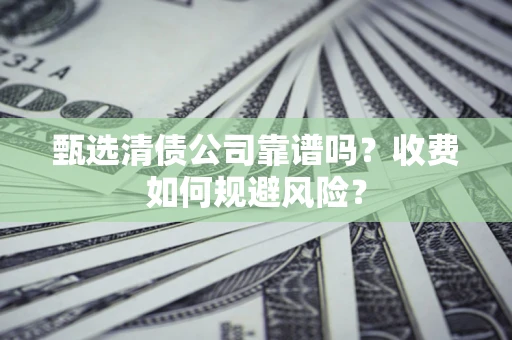 北京甄选清债公司靠谱吗？收费如何规避风险？