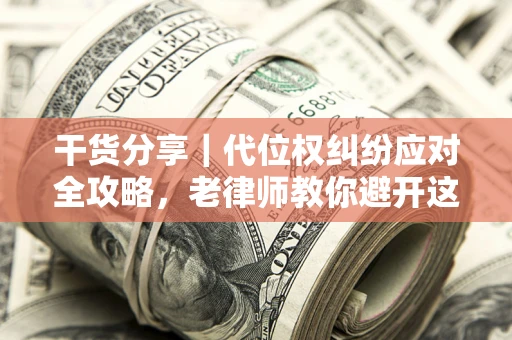 北京干货分享｜代位权纠纷应对全攻略，老律师教你避开这5大雷区