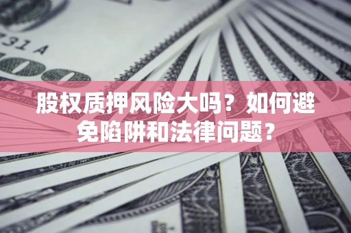 北京股权质押风险大吗？如何避免陷阱和法律问题？