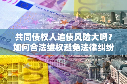 北京共同债权人追债风险大吗？如何合法维权避免法律纠纷？