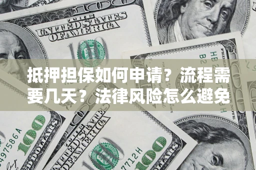 北京抵押担保如何申请？流程需要几天？法律风险怎么避免？避坑指南