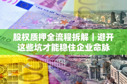 北京股权质押全流程拆解｜避开这些坑才能稳住企业命脉