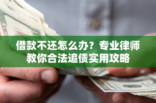 北京借款不还怎么办？专业律师教你合法追债实用攻略