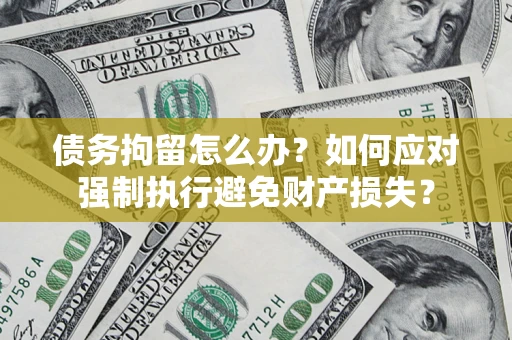 北京债务拘留怎么办？如何应对强制执行避免财产损失？