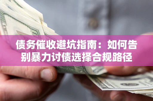 北京债务催收避坑指南：如何告别暴力讨债选择合规路径