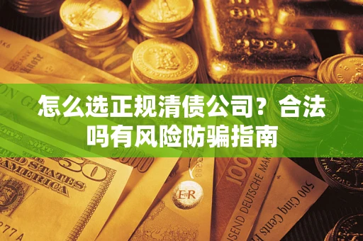 北京怎么选正规清债公司？合法吗有风险防骗指南