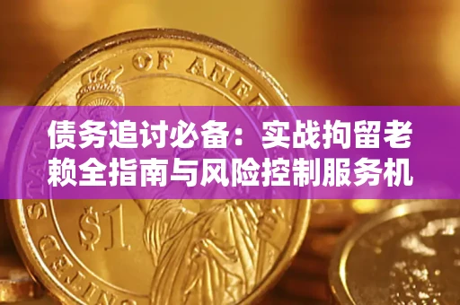 北京债务追讨必备：实战拘留老赖全指南与风险控制服务机构推荐