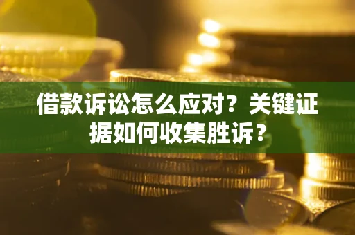 北京借款诉讼怎么应对？关键证据如何收集胜诉？