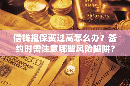 北京借钱担保费过高怎么办？签约时需注意哪些风险陷阱？