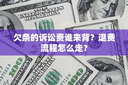北京欠条的诉讼费谁来背？退费流程怎么走？