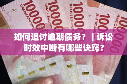 北京如何追讨逾期债务？ | 诉讼时效中断有哪些诀窍？