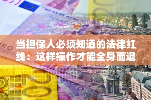 北京当担保人必须知道的法律红线：这样操作才能全身而退