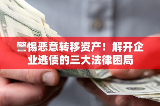 北京警惕恶意转移资产！解开企业逃债的三大法律困局