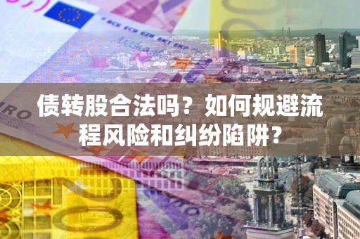 北京债转股合法吗？如何规避流程风险和纠纷陷阱？