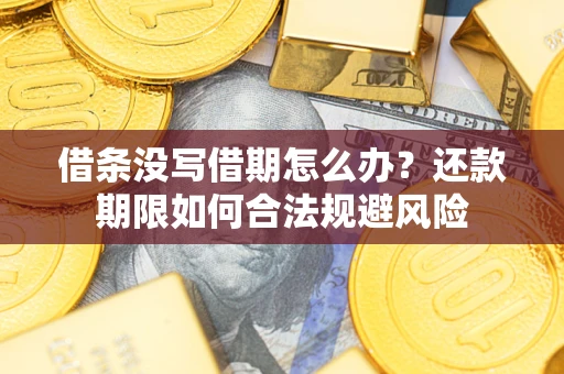 北京借条没写借期怎么办？还款期限如何合法规避风险