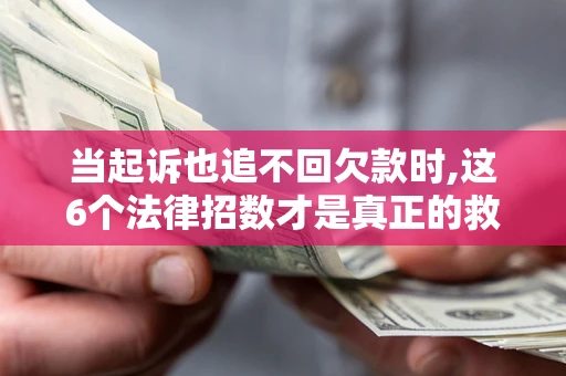 北京当起诉也追不回欠款时,这6个法律招数才是真正的救命稻草