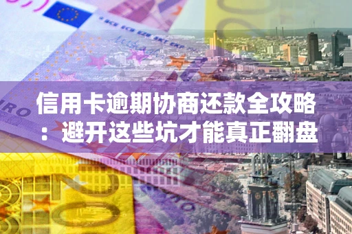 北京信用卡逾期协商还款全攻略：避开这些坑才能真正翻盘
